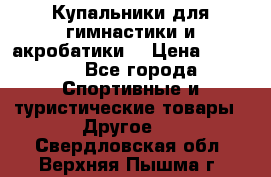 Купальники для гимнастики и акробатики  › Цена ­ 1 500 - Все города Спортивные и туристические товары » Другое   . Свердловская обл.,Верхняя Пышма г.